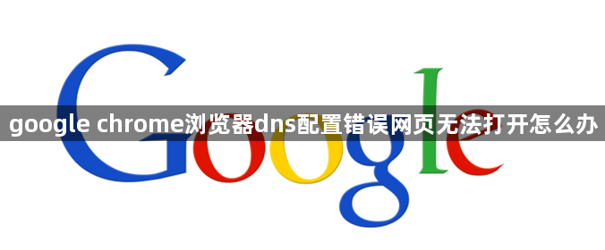 google chrome浏览器dns配置错误网页无法打开怎么办1