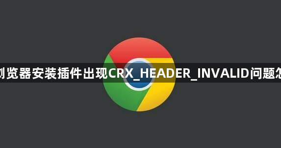 谷歌浏览器安装插件出现CRX_HEADER_INVALID问题怎么办1