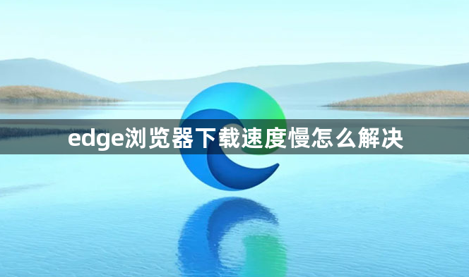 edge浏览器下载速度慢怎么解决1