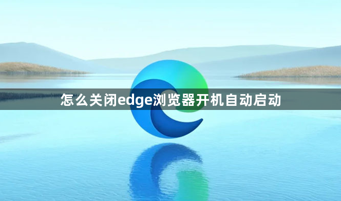 怎么关闭edge浏览器开机自动启动1