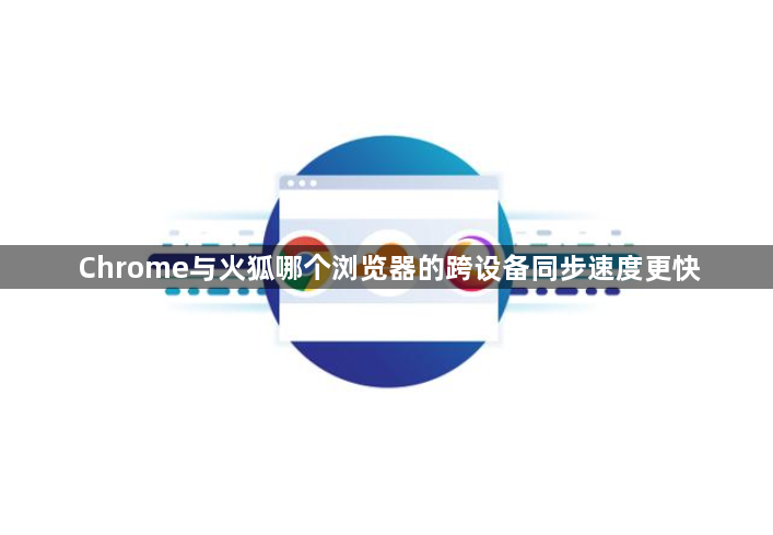 Chrome与火狐哪个浏览器的跨设备同步速度更快1